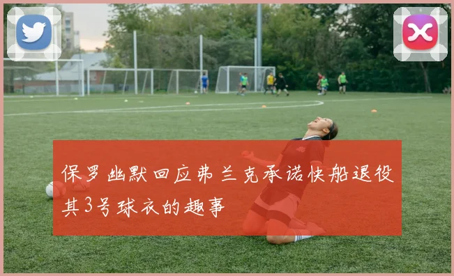 保罗幽默回应弗兰克承诺快船退役其3号球衣的趣事