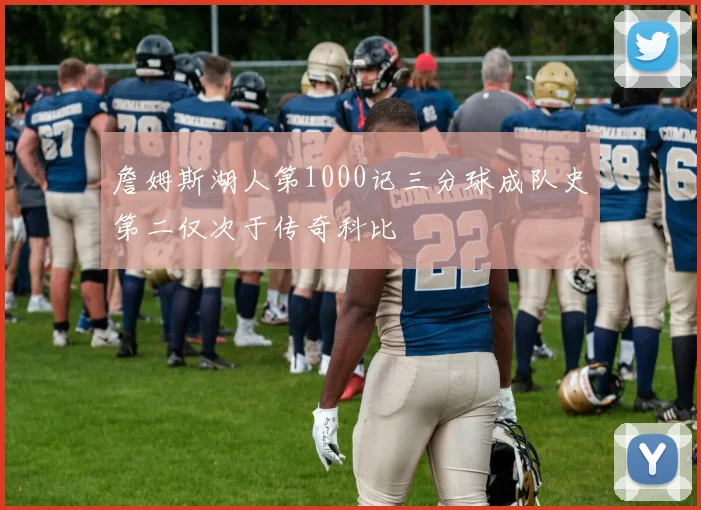 詹姆斯湖人第1000记三分球成队史第二仅次于传奇科比