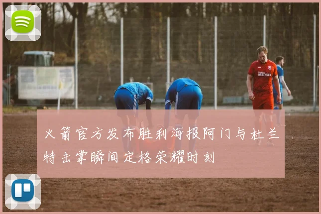 火箭官方发布胜利海报阿门与杜兰特击掌瞬间定格荣耀时刻