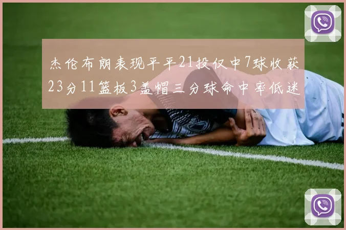 杰伦布朗表现平平21投仅中7球收获23分11篮板3盖帽三分球命中率低迷