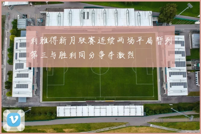 利雅得新月联赛连续两场平局暂列第三与胜利同分争夺激烈