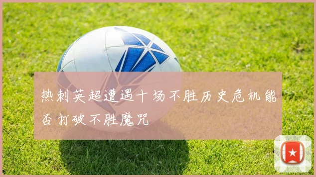 热刺英超遭遇十场不胜历史危机能否打破不胜魔咒