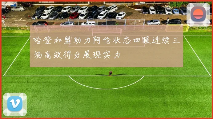 哈登加盟助力阿伦状态回暖连续三场高效得分展现实力