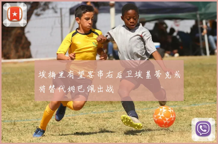 埃梅里有望客串右后卫埃基蒂克或将替代姆巴佩出战