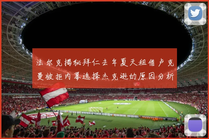 法尔克揭秘拜仁去年夏天租借卢克曼被拒内幕选择杰克逊的原因分析