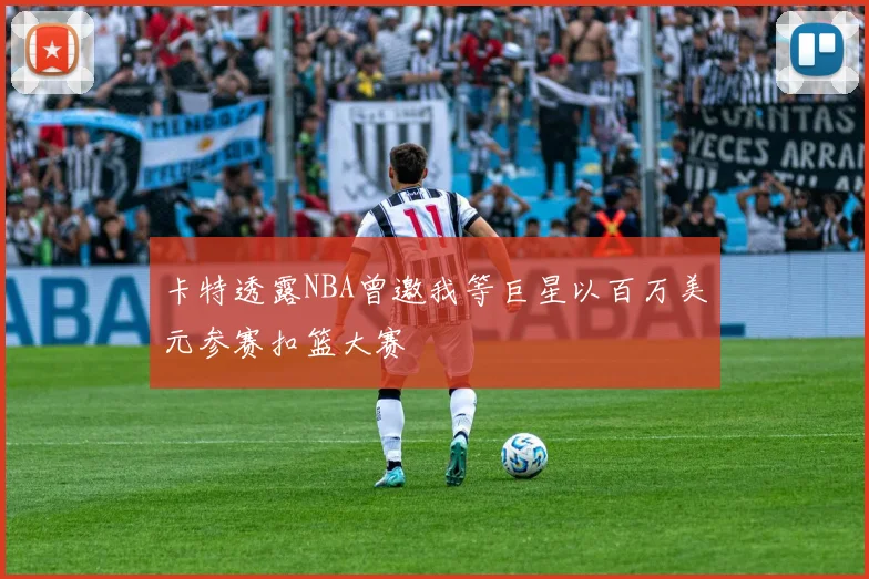 卡特透露NBA曾邀我等巨星以百万美元参赛扣篮大赛