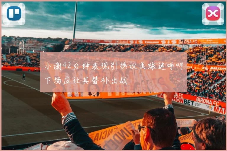 小谢42分钟表现引热议美球迷呼吁下场应让其替补出战