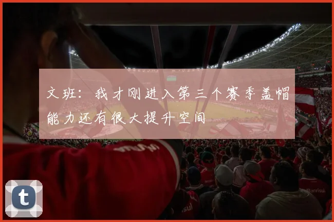 文班：我才刚进入第三个赛季盖帽能力还有很大提升空间